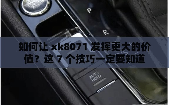 如何让 xk8071 发挥更大的价值？这 7 个技巧一定要知道