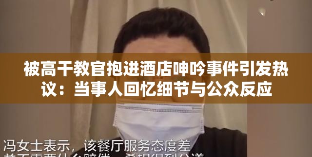 被高干教官抱进酒店呻吟事件引发热议：当事人回忆细节与公众反应