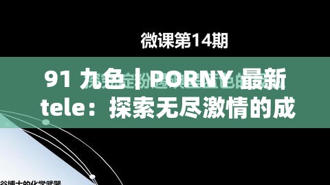 91 九色丨PORNY 最新 tele：探索无尽激情的成人世界