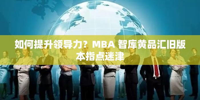 如何提升领导力？MBA 智库黄品汇旧版本指点迷津