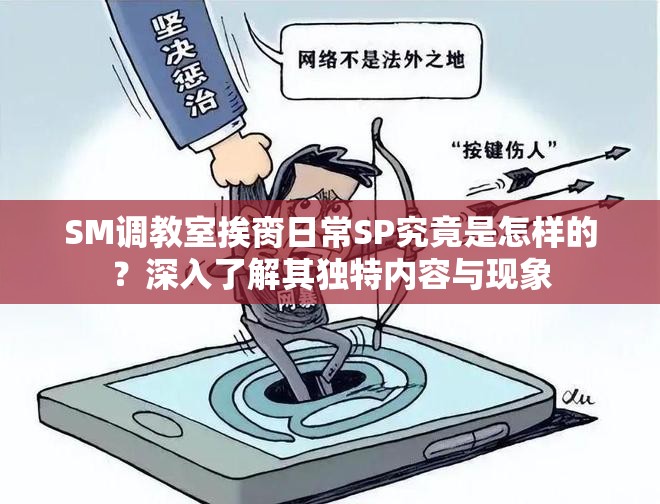 SM调教室挨脔日常SP究竟是怎样的？深入了解其独特内容与现象