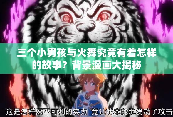 三个小男孩与火舞究竟有着怎样的故事？背景漫画大揭秘