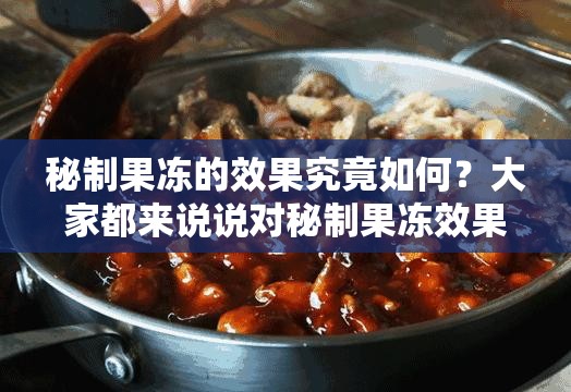 秘制果冻的效果究竟如何？大家都来说说对秘制果冻效果的真实感受