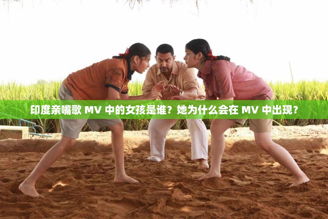 印度亲嘴歌 MV 中的女孩是谁？她为什么会在 MV 中出现？