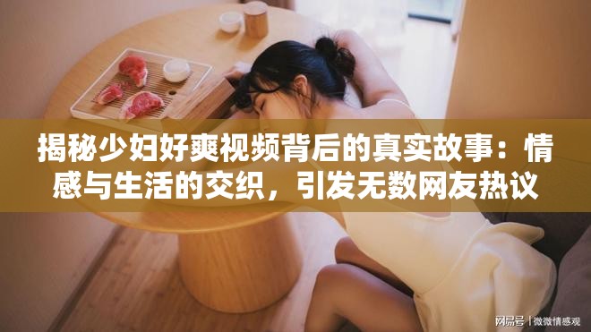 揭秘少妇好爽视频背后的真实故事：情感与生活的交织，引发无数网友热议与共鸣