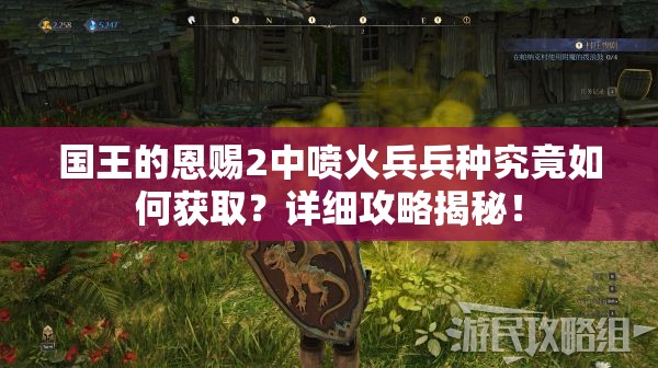 国王的恩赐2中喷火兵兵种究竟如何获取？详细攻略揭秘！