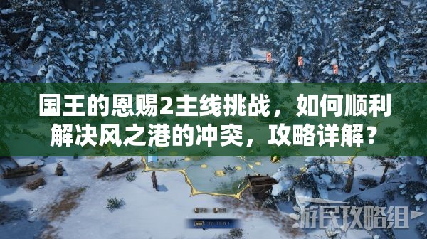 国王的恩赐2主线挑战，如何顺利解决风之港的冲突，攻略详解？