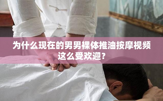 为什么现在的男男裸体推油按摩视频这么受欢迎？