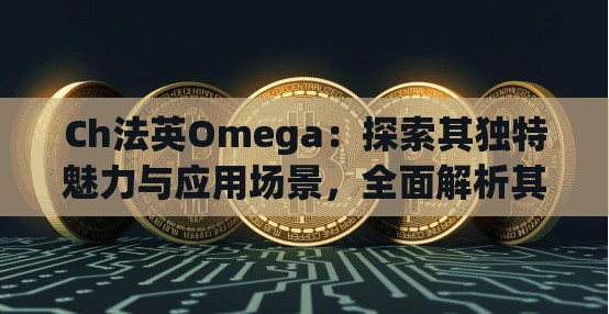 Ch法英Omega：探索其独特魅力与应用场景，全面解析其在不同领域的卓越表现