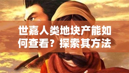 世嘉人类地块产能如何查看？探索其方法介绍与演变史专题