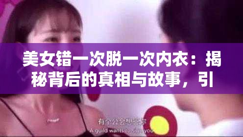 美女错一次脱一次内衣：揭秘背后的真相与故事，引发网友热议与关注