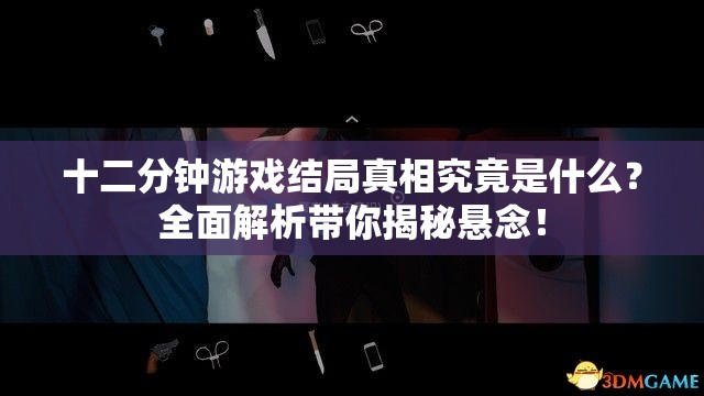 十二分钟游戏结局真相究竟是什么？全面解析带你揭秘悬念！