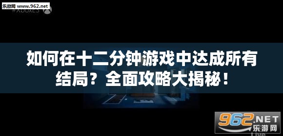 如何在十二分钟游戏中达成所有结局？全面攻略大揭秘！