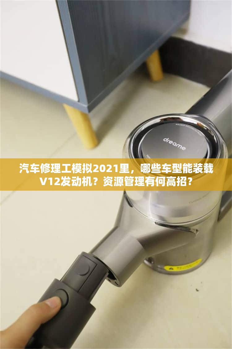 汽车修理工模拟2021里，哪些车型能装载V12发动机？资源管理有何高招？