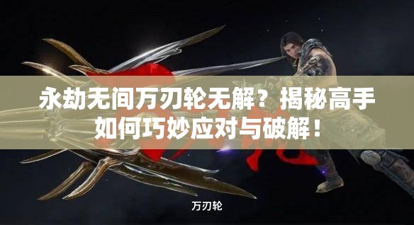 永劫无间万刃轮无解？揭秘高手如何巧妙应对与破解！