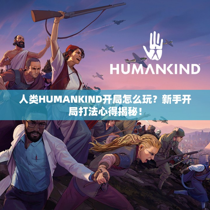 人类HUMANKIND开局怎么玩？新手开局打法心得揭秘！