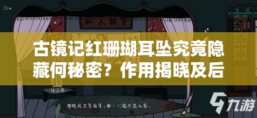 古镜记红珊瑚耳坠究竟隐藏何秘密？作用揭晓及后续玩法大猜想