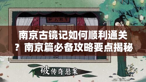 南京古镜记如何顺利通关？南京篇必备攻略要点揭秘