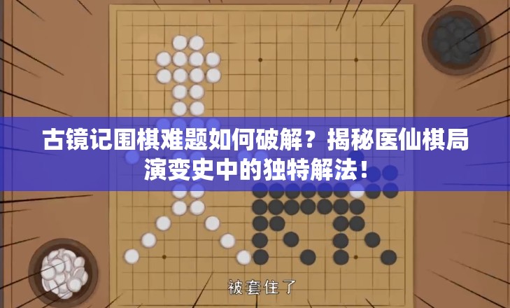 古镜记围棋难题如何破解？揭秘医仙棋局演变史中的独特解法！