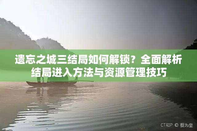 遗忘之城三结局如何解锁？全面解析结局进入方法与资源管理技巧