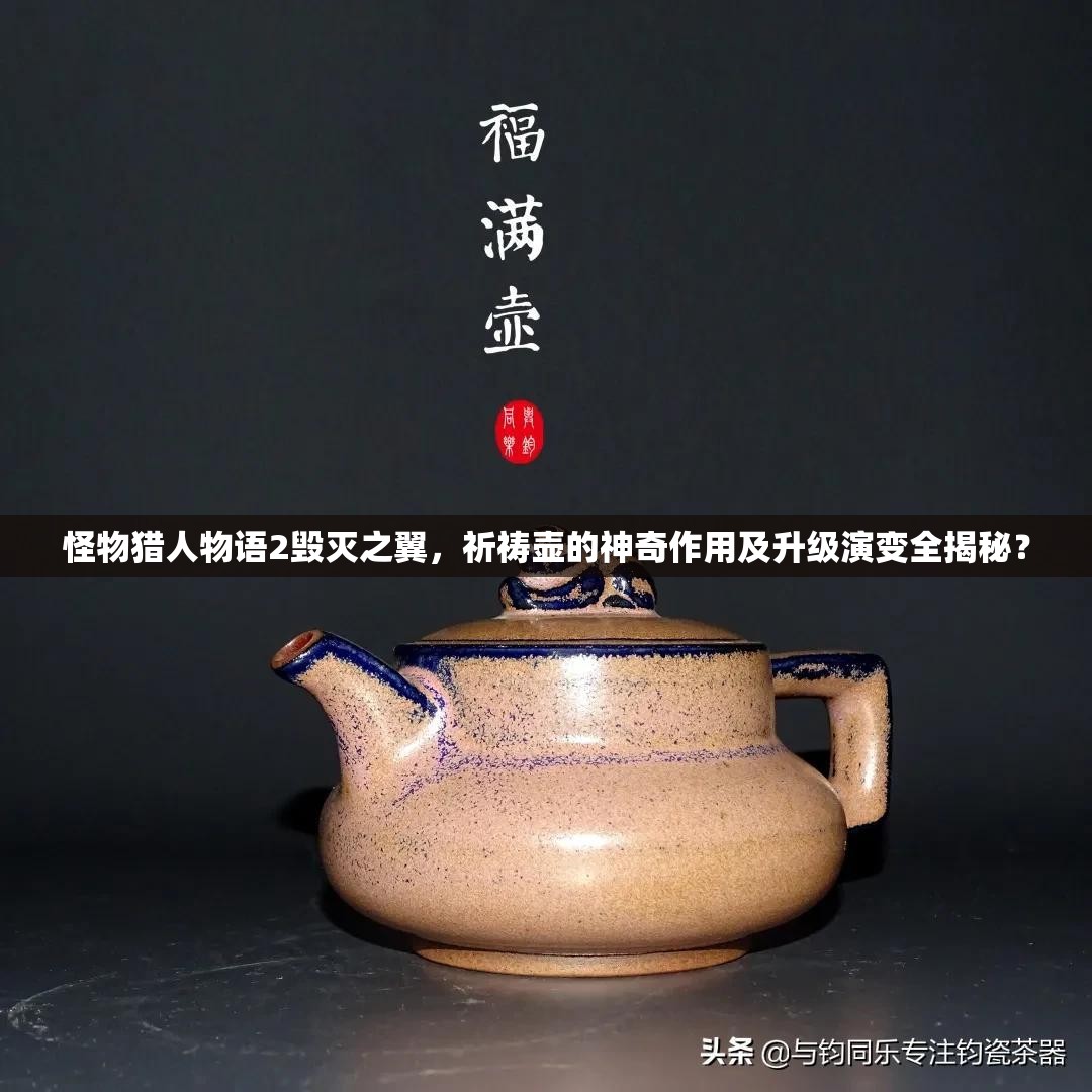 怪物猎人物语2毁灭之翼，祈祷壶的神奇作用及升级演变全揭秘？