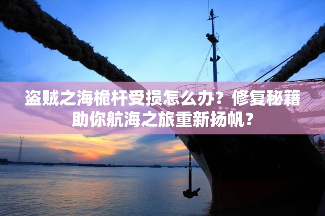 盗贼之海桅杆受损怎么办？修复秘籍助你航海之旅重新扬帆？