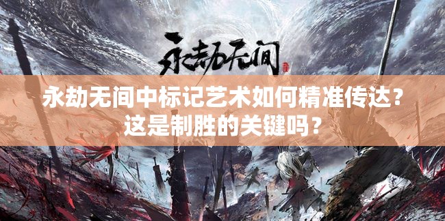 永劫无间中标记艺术如何精准传达？这是制胜的关键吗？