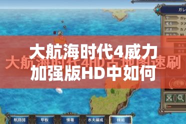 大航海时代4威力加强版HD中如何快速提升统率力？速刷技巧揭秘！