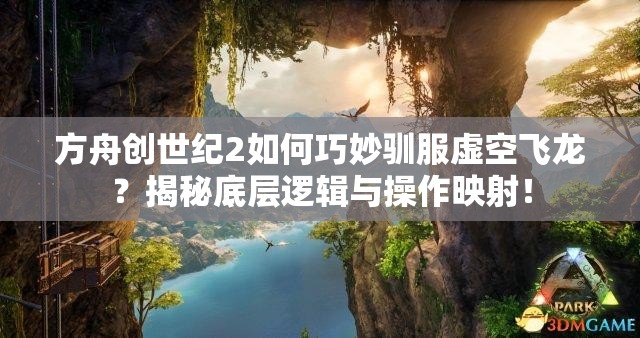 方舟创世纪2如何巧妙驯服虚空飞龙？揭秘底层逻辑与操作映射！