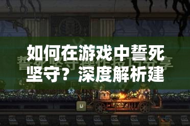 如何在游戏中誓死坚守？深度解析建筑及其功能必备攻略！