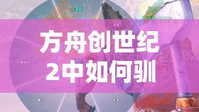 方舟创世纪2中如何驯服泰克跨步者？详细方法与代码揭秘！