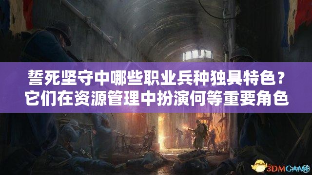 誓死坚守中哪些职业兵种独具特色？它们在资源管理中扮演何等重要角色？