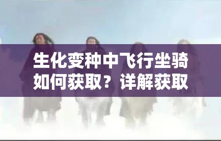 生化变种中飞行坐骑如何获取？详解获取方法及资源管理重要性