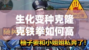 生化变种克隆克铁拳如何高效升级？揭秘铁拳升级秘籍与未来玩法革新猜想