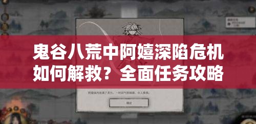 鬼谷八荒中阿嬉深陷危机如何解救？全面任务攻略大揭秘！