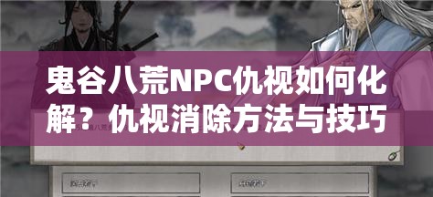 鬼谷八荒NPC仇视如何化解？仇视消除方法与技巧揭秘