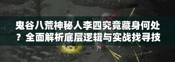 鬼谷八荒神秘人李四究竟藏身何处？全面解析底层逻辑与实战找寻技巧