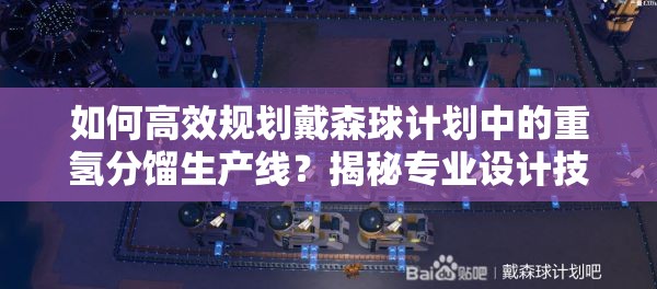 如何高效规划戴森球计划中的重氢分馏生产线？揭秘专业设计技巧！