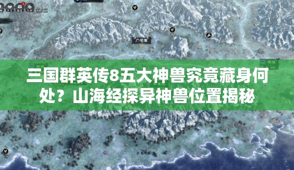 三国群英传8五大神兽究竟藏身何处？山海经探异神兽位置揭秘