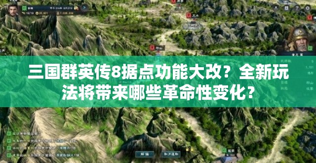 三国群英传8据点功能大改？全新玩法将带来哪些革命性变化？