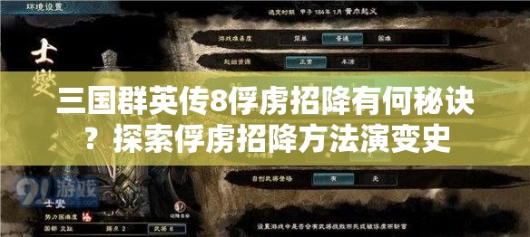 三国群英传8俘虏招降有何秘诀？探索俘虏招降方法演变史