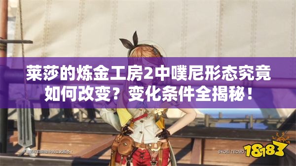 莱莎的炼金工房2中噗尼形态究竟如何改变？变化条件全揭秘！