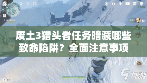 废土3猎头者任务暗藏哪些致命陷阱？全面注意事项一览