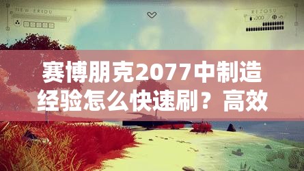 赛博朋克2077中制造经验怎么快速刷？高效刷制造经验方法揭秘！