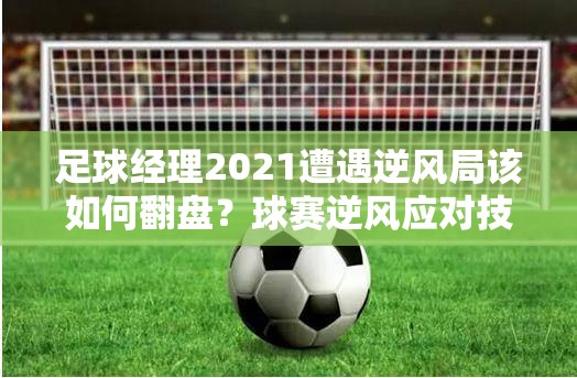 足球经理2021遭遇逆风局该如何翻盘？球赛逆风应对技巧大揭秘！