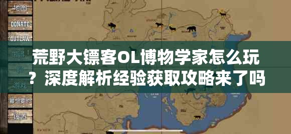 荒野大镖客OL博物学家怎么玩？深度解析经验获取攻略来了吗？