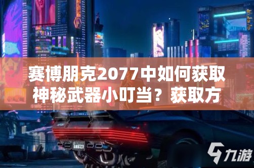 赛博朋克2077中如何获取神秘武器小叮当？获取方法揭秘！