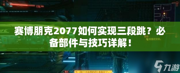 赛博朋克2077如何实现三段跳？必备部件与技巧详解！