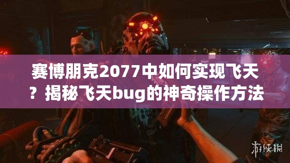 赛博朋克2077中如何实现飞天？揭秘飞天bug的神奇操作方法！