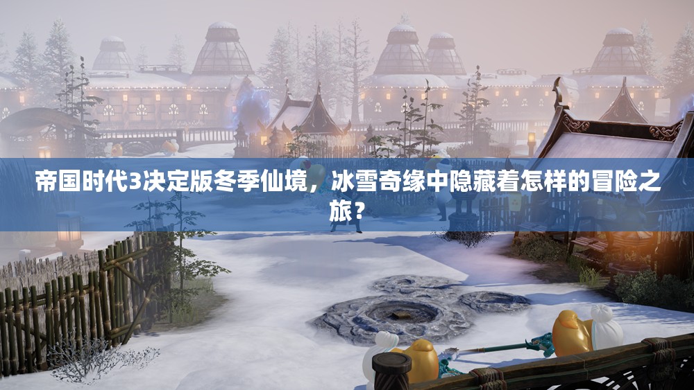 帝国时代3决定版冬季仙境，冰雪奇缘中隐藏着怎样的冒险之旅？